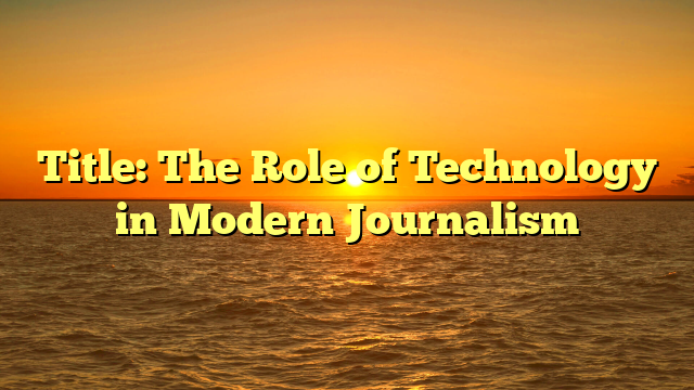 Title: The Role of Technology in Modern Journalism