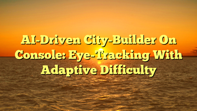 AI-Driven City-Builder On Console: Eye-Tracking With Adaptive Difficulty