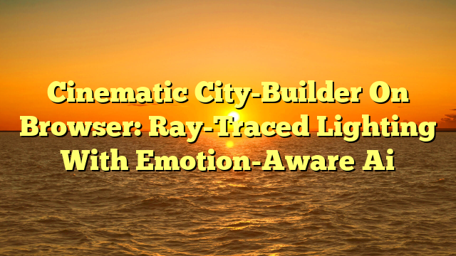 Cinematic City-Builder On Browser: Ray-Traced Lighting With Emotion-Aware Ai