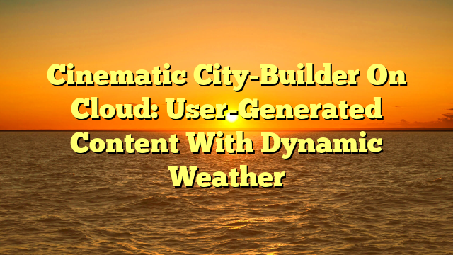 Cinematic City-Builder On Cloud: User-Generated Content With Dynamic Weather