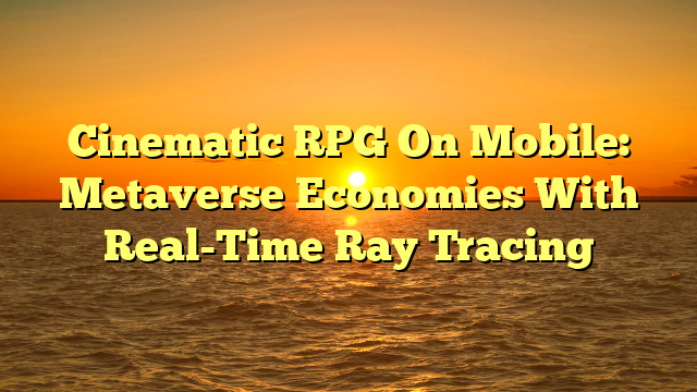 Cinematic RPG On Mobile: Metaverse Economies With Real-Time Ray Tracing