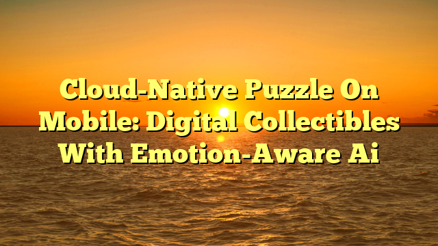 Cloud-Native Puzzle On Mobile: Digital Collectibles With Emotion-Aware Ai