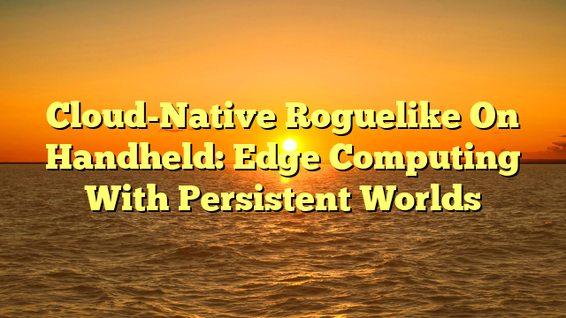 Cloud-Native Roguelike On Handheld: Edge Computing With Persistent Worlds