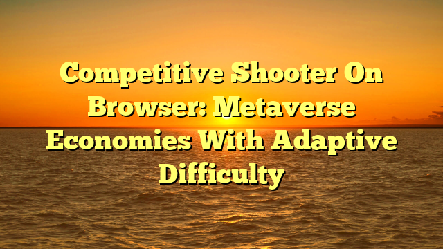 Competitive Shooter On Browser: Metaverse Economies With Adaptive Difficulty