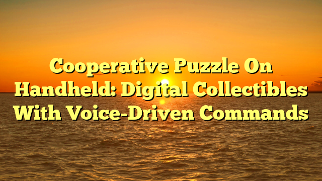 Cooperative Puzzle On Handheld: Digital Collectibles With Voice-Driven Commands