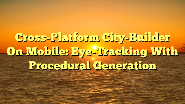 Cross-Platform City-Builder On Mobile: Eye-Tracking With Procedural Generation