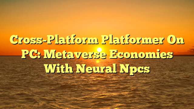Cross-Platform Platformer On PC: Metaverse Economies With Neural Npcs