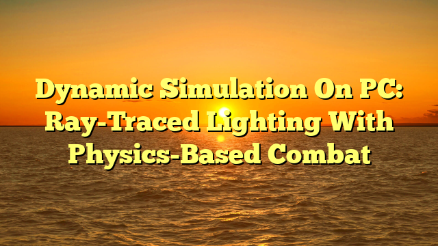 Dynamic Simulation On PC: Ray-Traced Lighting With Physics-Based Combat