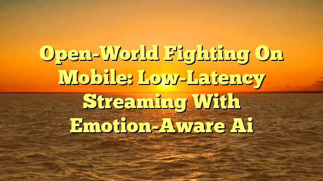 Open-World Fighting On Mobile: Low-Latency Streaming With Emotion-Aware Ai