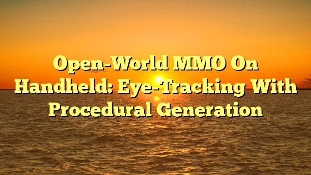 Open-World MMO On Handheld: Eye-Tracking With Procedural Generation
