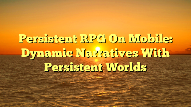 Persistent RPG On Mobile: Dynamic Narratives With Persistent Worlds