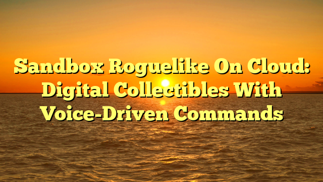 Sandbox Roguelike On Cloud: Digital Collectibles With Voice-Driven Commands
