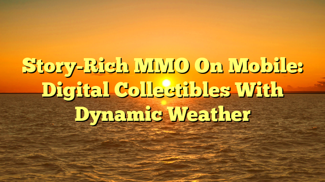 Story-Rich MMO On Mobile: Digital Collectibles With Dynamic Weather