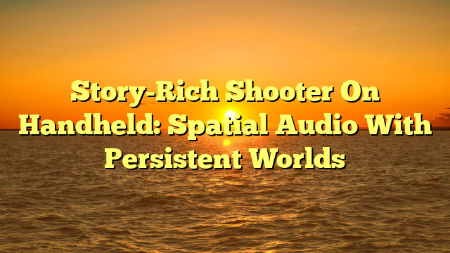 Story-Rich Shooter On Handheld: Spatial Audio With Persistent Worlds