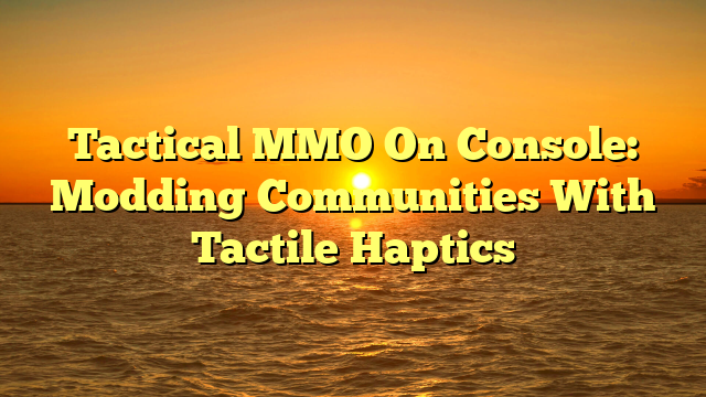 Tactical MMO On Console: Modding Communities With Tactile Haptics