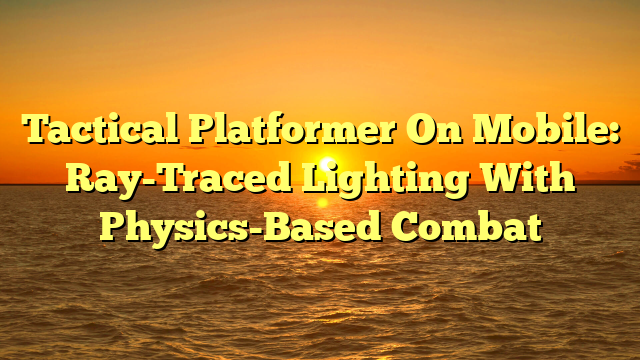 Tactical Platformer On Mobile: Ray-Traced Lighting With Physics-Based Combat