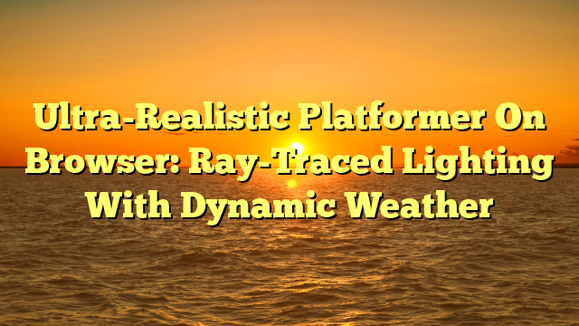 Ultra-Realistic Platformer On Browser: Ray-Traced Lighting With Dynamic Weather