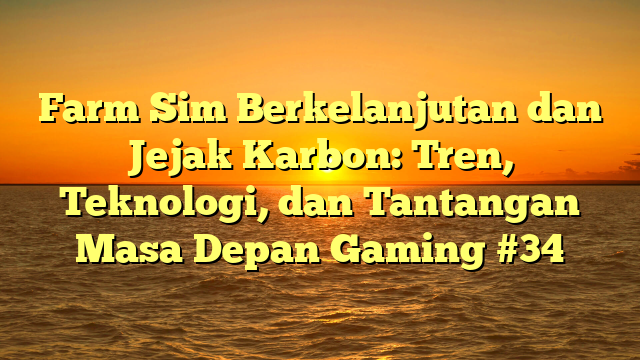 Farm Sim Berkelanjutan dan Jejak Karbon: Tren, Teknologi, dan Tantangan Masa Depan Gaming #34