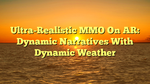 Ultra-Realistic MMO On AR: Dynamic Narratives With Dynamic Weather