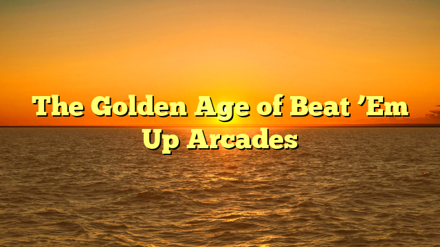 The Golden Age of Beat ’Em Up Arcades