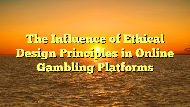 The Influence of Ethical Design Principles in Online Gambling Platforms