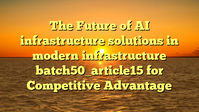 The Future of AI infrastructure solutions in modern infrastructure batch50_article15 for Competitive Advantage