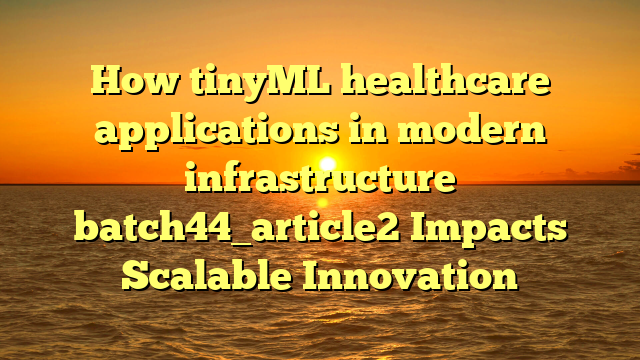 How tinyML healthcare applications in modern infrastructure batch44_article2 Impacts Scalable Innovation