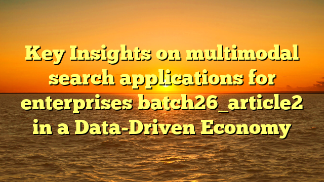 Key Insights on multimodal search applications for enterprises batch26_article2 in a Data-Driven Economy