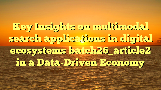 Key Insights on multimodal search applications in digital ecosystems batch26_article2 in a Data-Driven Economy