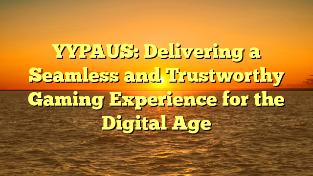 YYPAUS: Delivering a Seamless and Trustworthy Gaming Experience for the Digital Age
