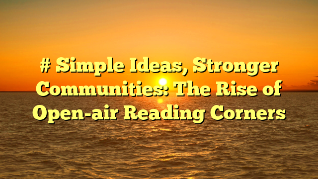 # Simple Ideas, Stronger Communities: The Rise of Open-air Reading Corners
