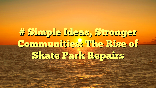 # Simple Ideas, Stronger Communities: The Rise of Skate Park Repairs
