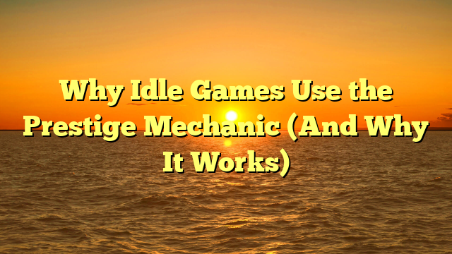 Why Idle Games Use the Prestige Mechanic (And Why It Works)