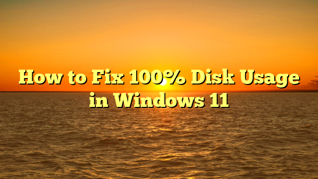 How to Fix 100% Disk Usage in Windows 11